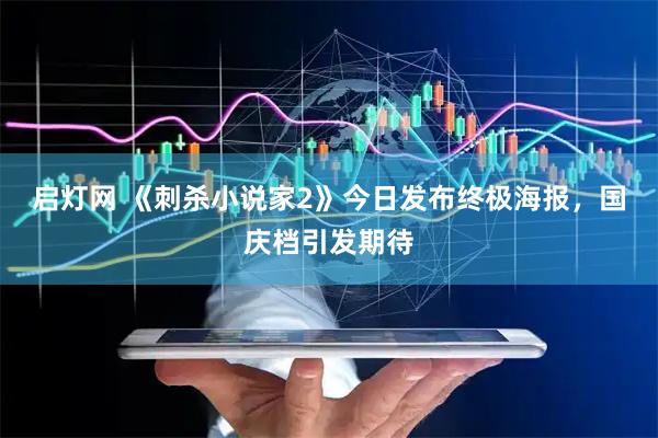 启灯网 《刺杀小说家2》今日发布终极海报，国庆档引发期待