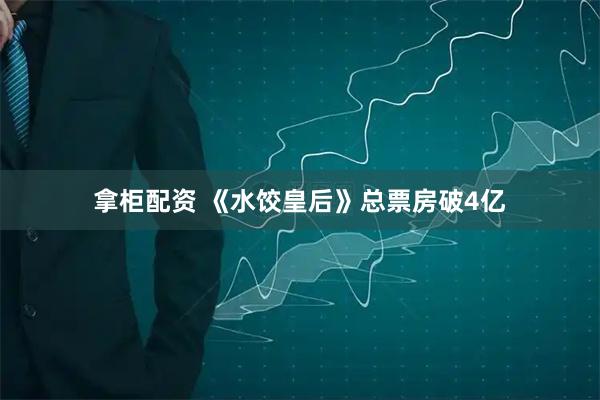 拿柜配资 《水饺皇后》总票房破4亿