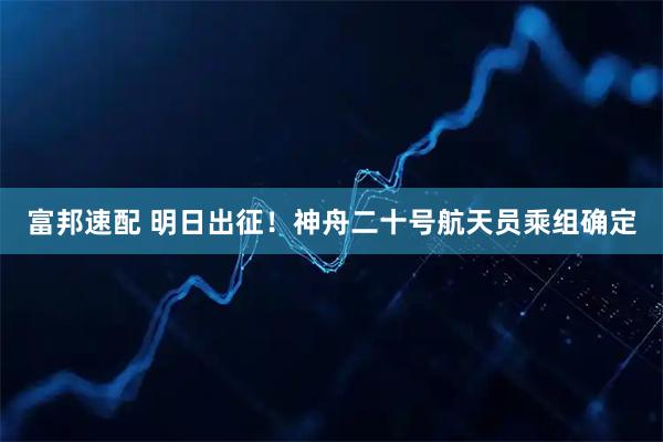 富邦速配 明日出征！神舟二十号航天员乘组确定