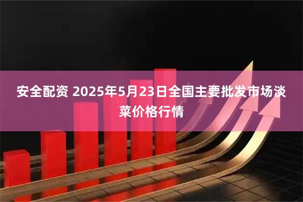 安全配资 2025年5月23日全国主要批发市场淡菜价格行情