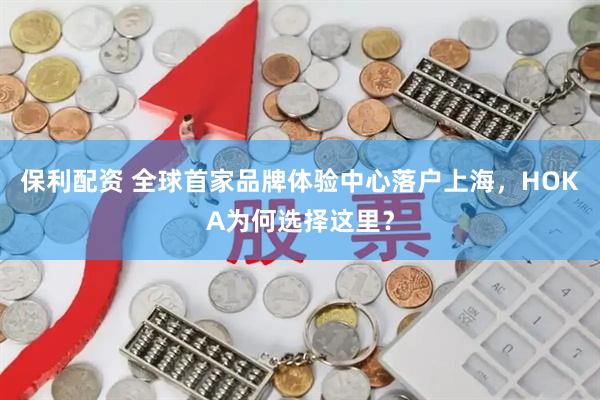 保利配资 全球首家品牌体验中心落户上海，HOKA为何选择这里？