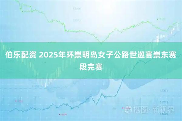 伯乐配资 2025年环崇明岛女子公路世巡赛崇东赛段完赛
