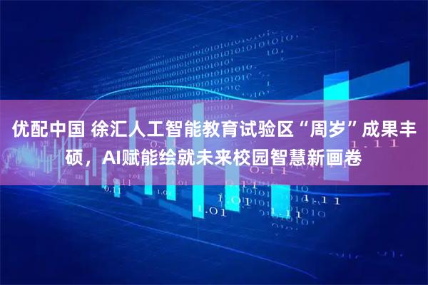 优配中国 徐汇人工智能教育试验区“周岁”成果丰硕，AI赋能绘就未来校园智慧新画卷