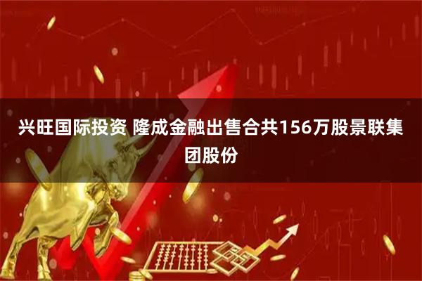 兴旺国际投资 隆成金融出售合共156万股景联集团股份