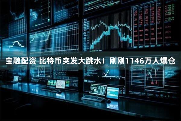 宝融配资 比特币突发大跳水！刚刚1146万人爆仓