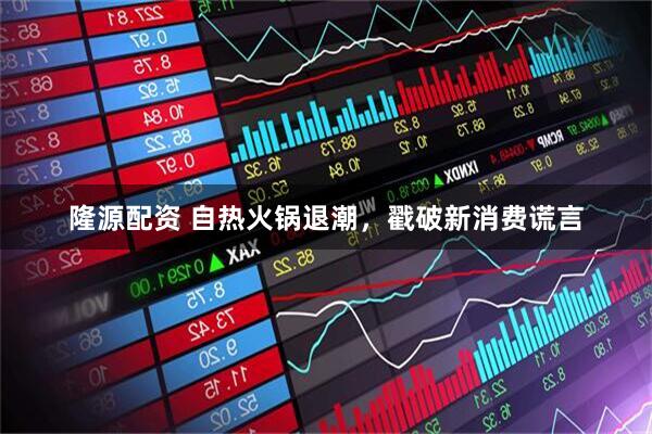 隆源配资 自热火锅退潮，戳破新消费谎言